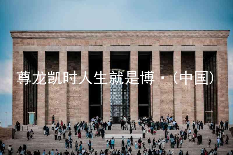 尊龙凯时人生就是博·(中国)
