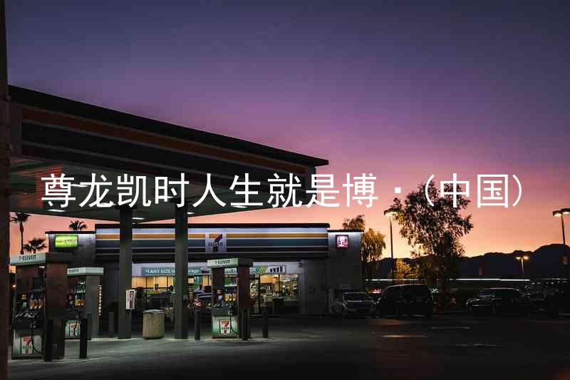尊龙凯时人生就是博·(中国)