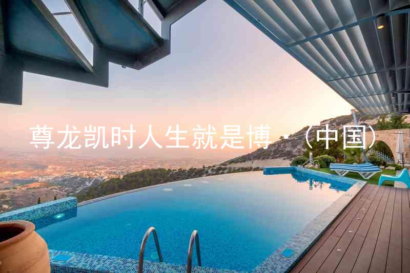 尊龙凯时人生就是博·(中国)